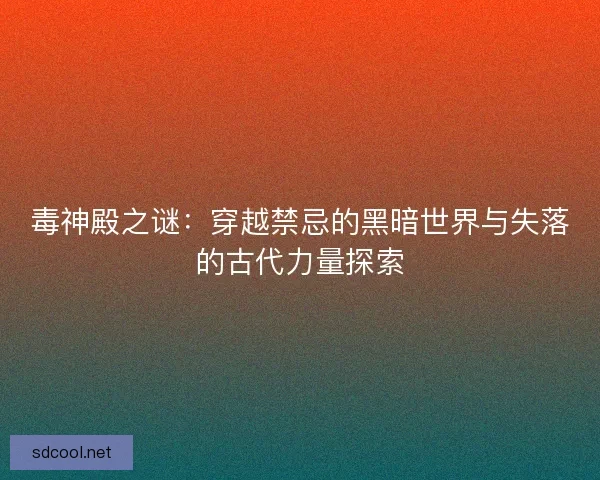 毒神殿之谜：穿越禁忌的黑暗世界与失落的古代力量探索