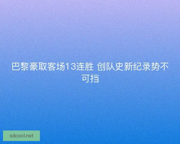 巴黎豪取客场13连胜 创队史新纪录势不可挡
